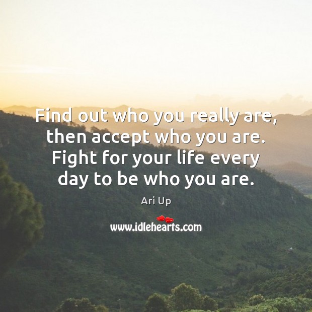 Find out who you really are, then accept who you are. Fight 
