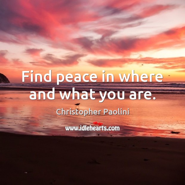 Find peace in where and what you are. Christopher Paolini Picture Quote