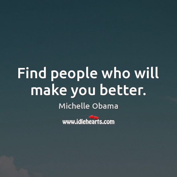 Find people who will make you better. Michelle Obama Picture Quote