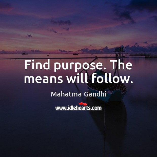 Find purpose. The means will follow. Mahatma Gandhi Picture Quote