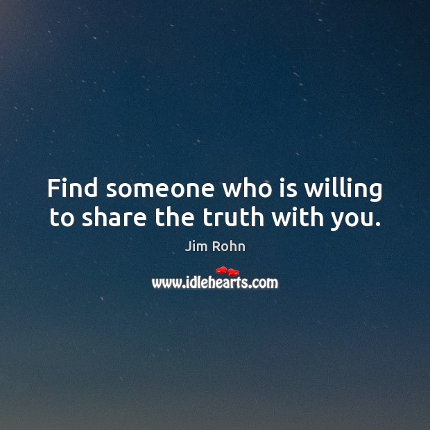 Find someone who is willing to share the truth with you. Jim Rohn Picture Quote