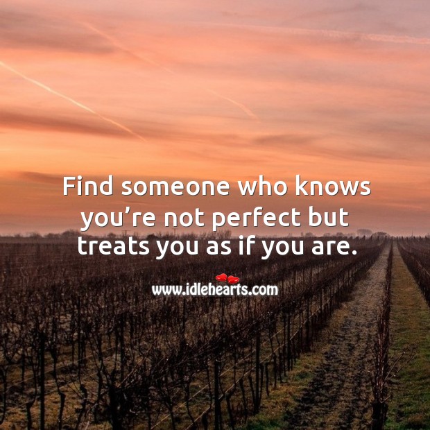 Find someone who knows you’re not perfect but treats you as if you are. Image