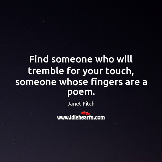 Find someone who will tremble for your touch, someone whose fingers are a poem. Janet Fitch Picture Quote