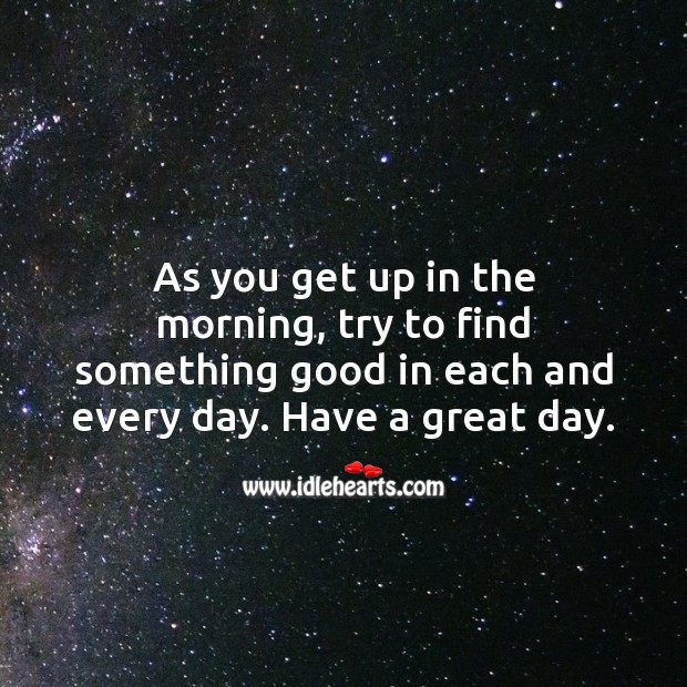 Find something good in each and every day. Have a great day. Good Morning Quotes Image