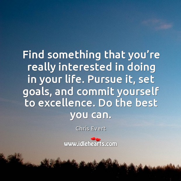 Find something that you’re really interested in doing in your life. Chris Evert Picture Quote