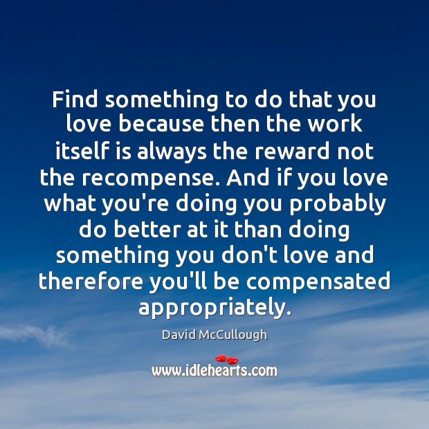 Find something to do that you love because then the work itself David McCullough Picture Quote