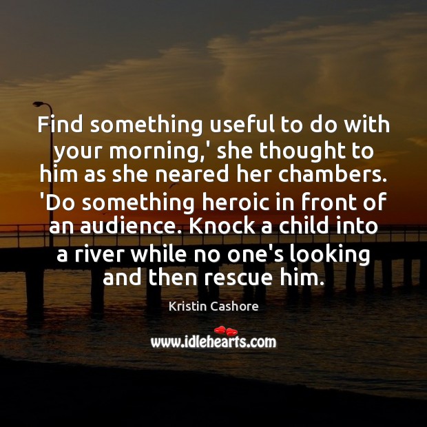 Find something useful to do with your morning,’ she thought to Kristin Cashore Picture Quote