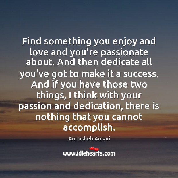 Find something you enjoy and love and you’re passionate about. And then Anousheh Ansari Picture Quote
