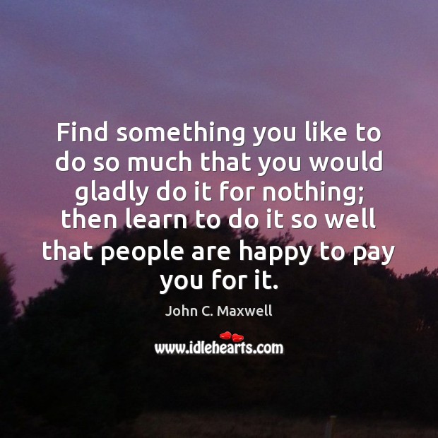Find something you like to do so much that you would gladly John C. Maxwell Picture Quote