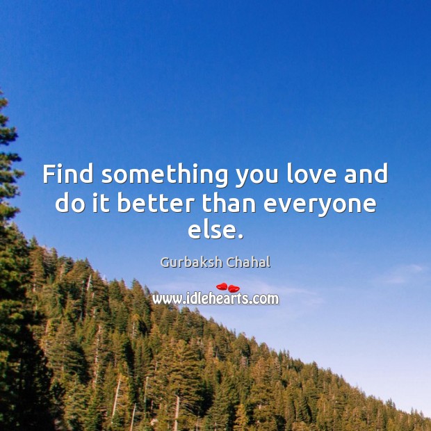 Find something you love and do it better than everyone else. Image