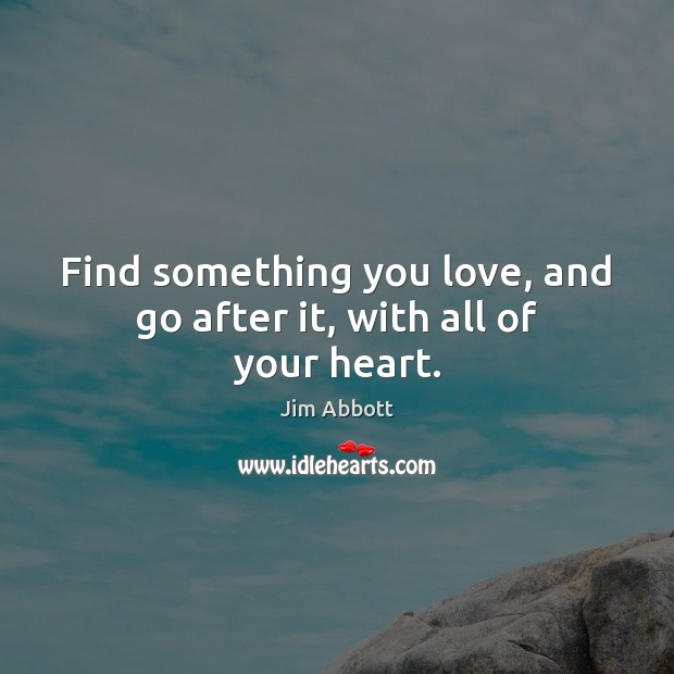 Find something you love, and go after it, with all of your heart. Jim Abbott Picture Quote