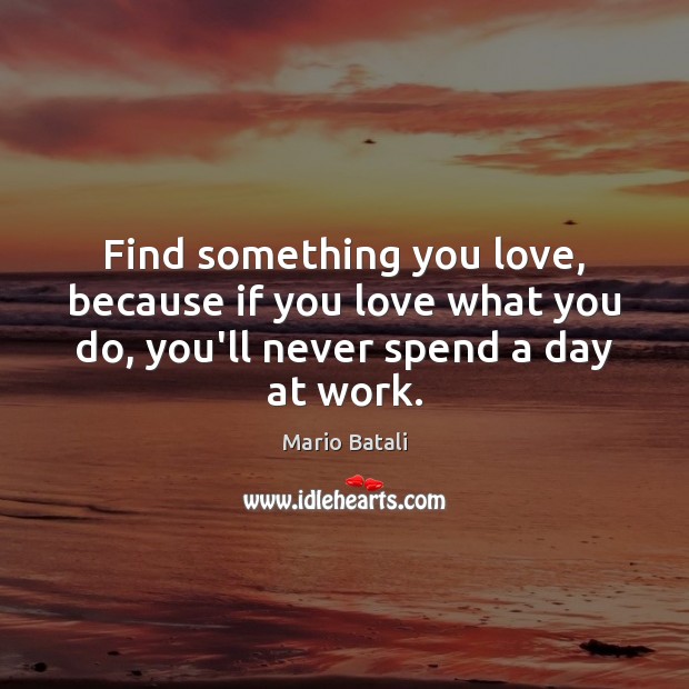 Find something you love, because if you love what you do, you’ll Mario Batali Picture Quote