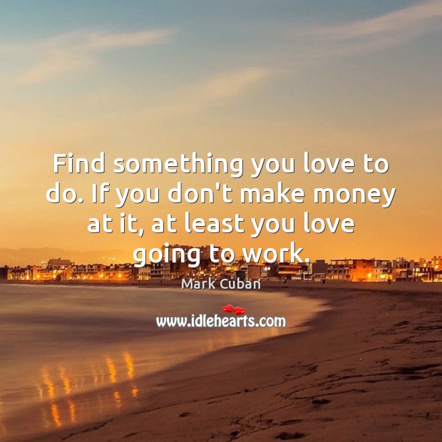Find something you love to do. If you don’t make money at Mark Cuban Picture Quote
