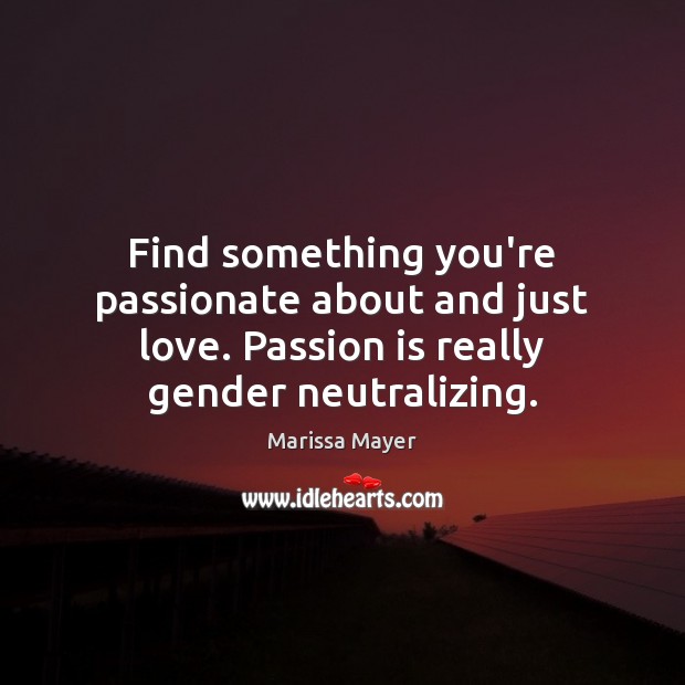 Find something you’re passionate about and just love. Passion is really gender Marissa Mayer Picture Quote
