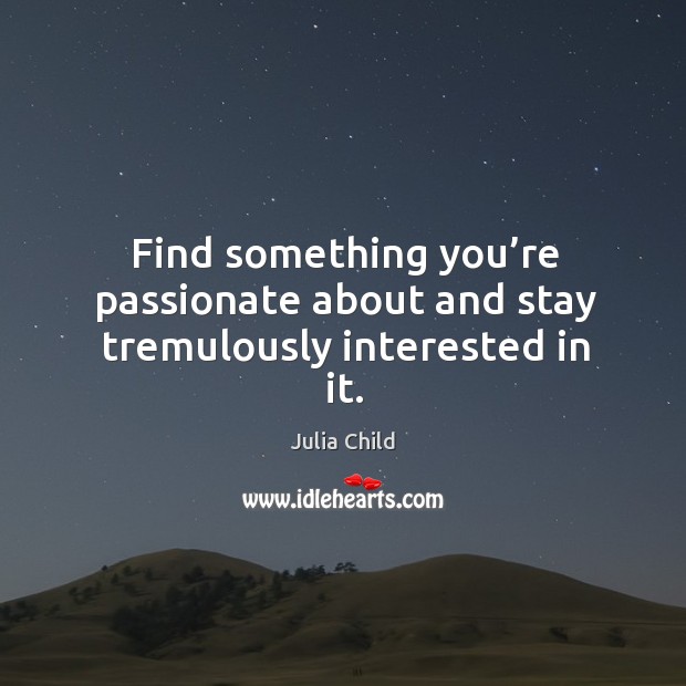 Find something you’re passionate about and stay tremulously interested in it. Image