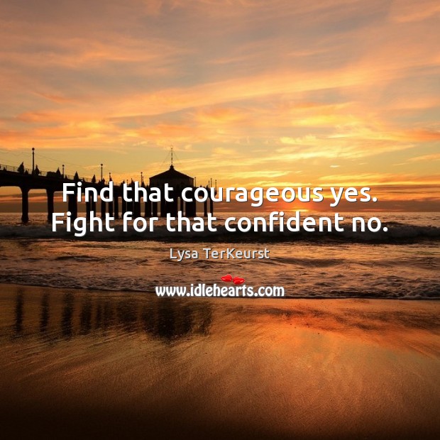 Find that courageous yes. Fight for that confident no. Image