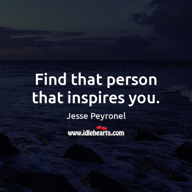 Find that person that inspires you. Jesse Peyronel Picture Quote