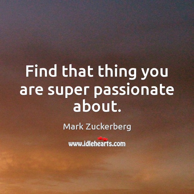Find that thing you are super passionate about. Mark Zuckerberg Picture Quote