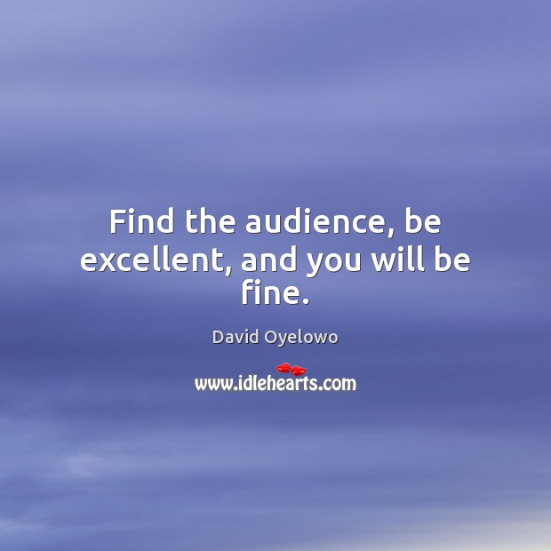Find the audience, be excellent, and you will be fine. David Oyelowo Picture Quote