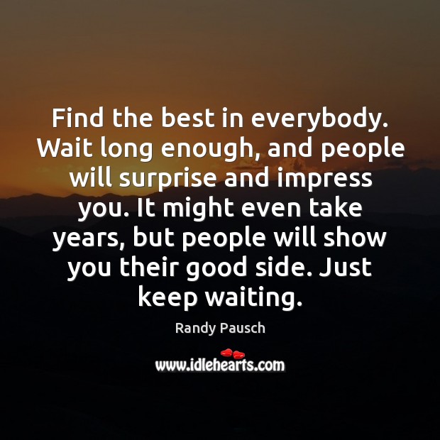 Find the best in everybody. Wait long enough, and people will surprise Image