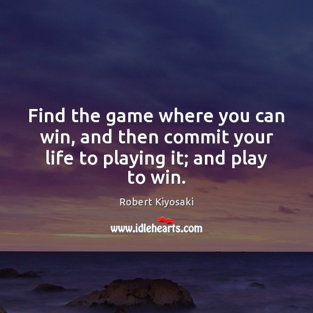 Find the game where you can win, and then commit your life to playing it; and play to win. Image