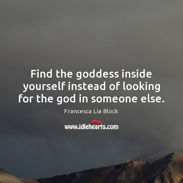 Find the Goddess inside yourself instead of looking for the God in someone else. Francesca Lia Block Picture Quote
