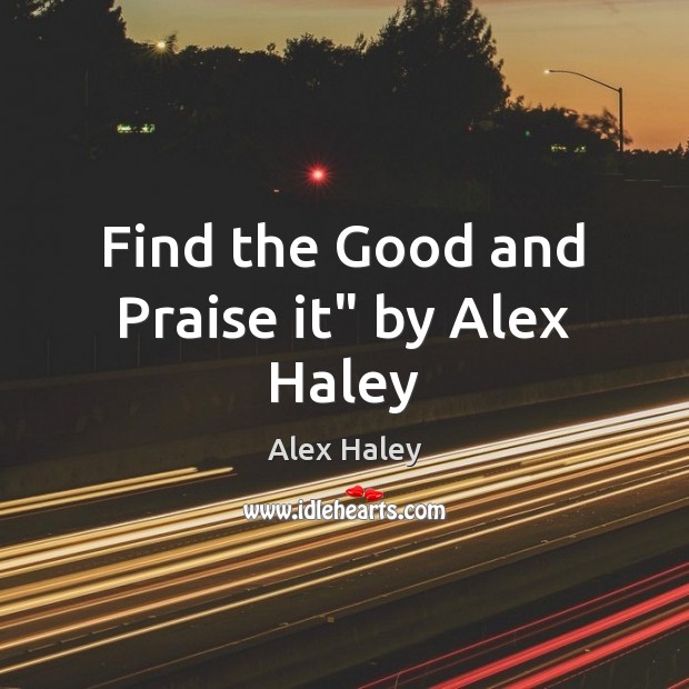 Find the Good and Praise it” by Alex Haley Alex Haley Picture Quote