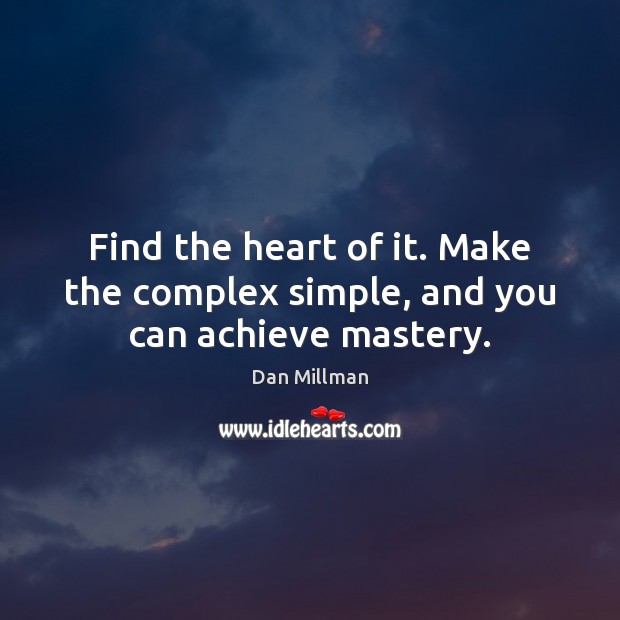 Find the heart of it. Make the complex simple, and you can achieve mastery. Image