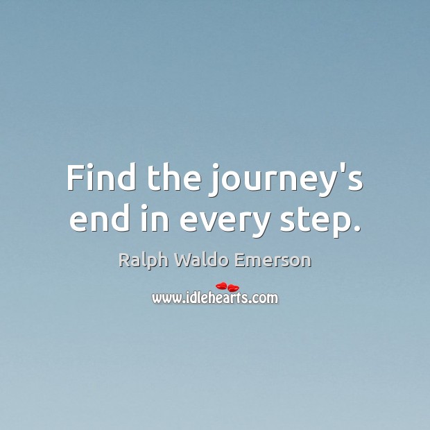 Find the journey’s end in every step. Ralph Waldo Emerson Picture Quote