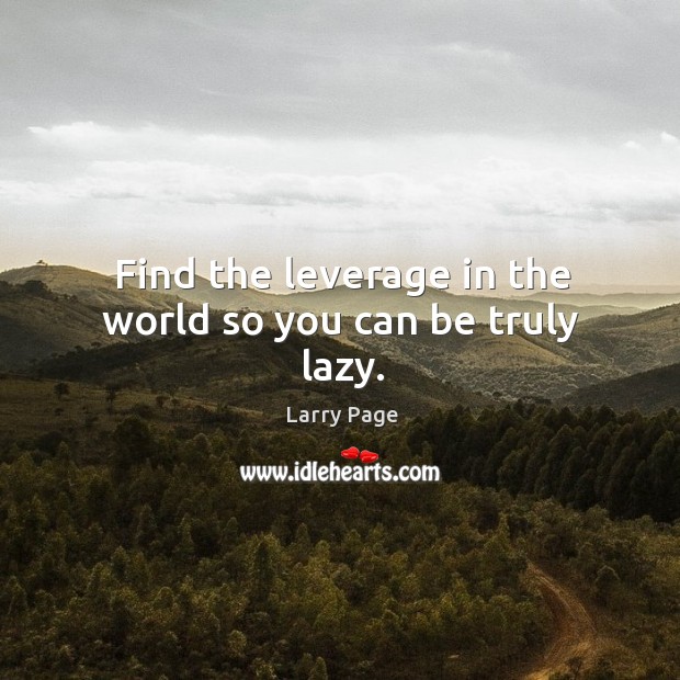 Find the leverage in the world so you can be truly lazy. Larry Page Picture Quote