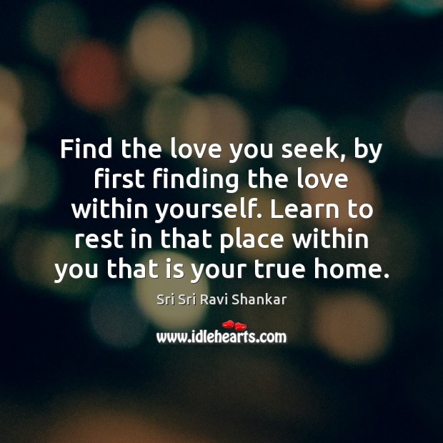 Find the love you seek, by first finding the love within yourself. Sri Sri Ravi Shankar Picture Quote