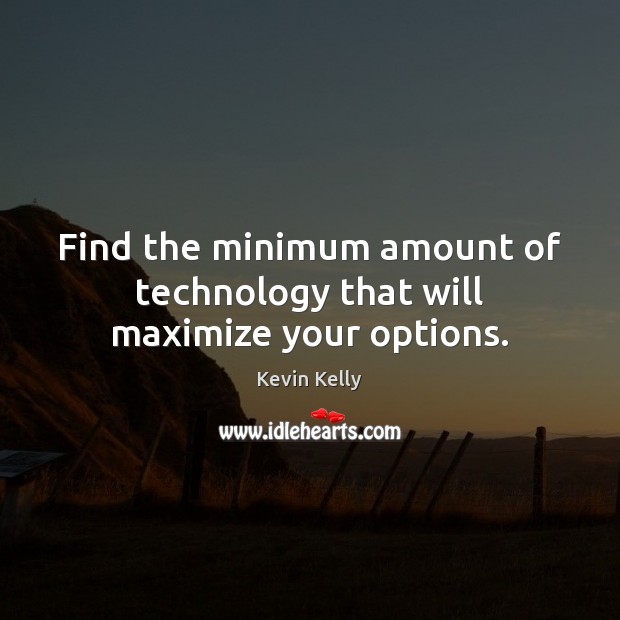 Find the minimum amount of technology that will maximize your options. Kevin Kelly Picture Quote