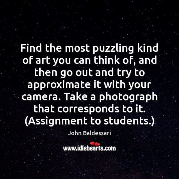Find the most puzzling kind of art you can think of, and John Baldessari Picture Quote