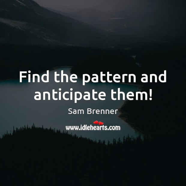 Find the pattern and anticipate them! Sam Brenner Picture Quote