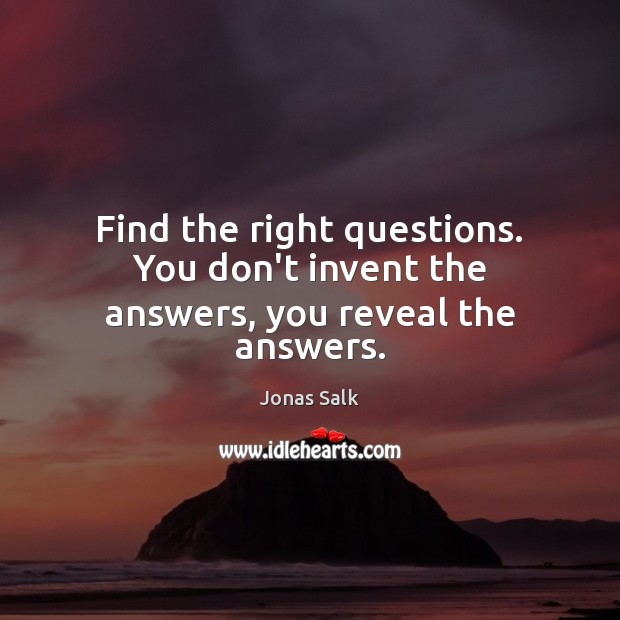 Find the right questions. You don’t invent the answers, you reveal the answers. Jonas Salk Picture Quote