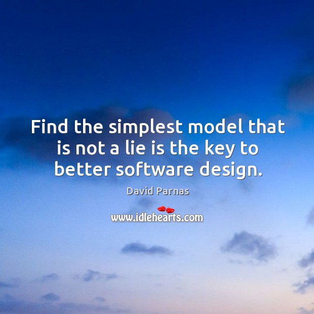 Find the simplest model that is not a lie is the key to better software design. David Parnas Picture Quote