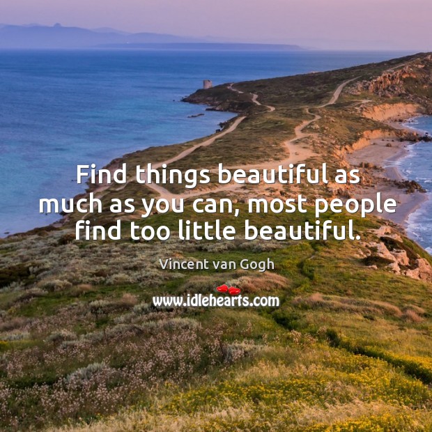 Find things beautiful as much as you can, most people find too little beautiful. Vincent van Gogh Picture Quote
