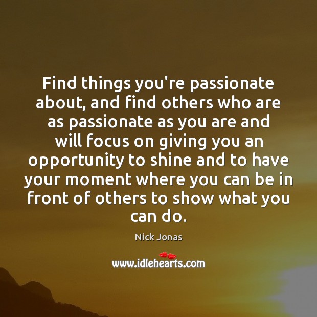 Find things you’re passionate about, and find others who are as passionate Nick Jonas Picture Quote