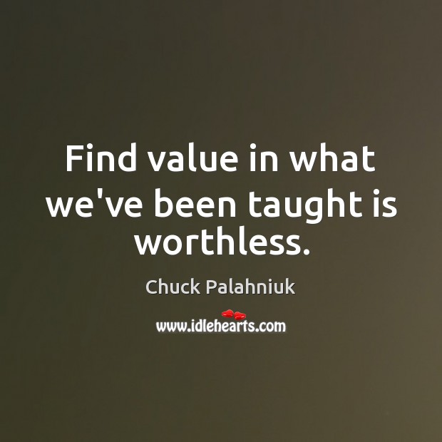 Find value in what we’ve been taught is worthless. Chuck Palahniuk Picture Quote