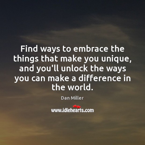 Find ways to embrace the things that make you unique, and you’ll Dan Miller Picture Quote