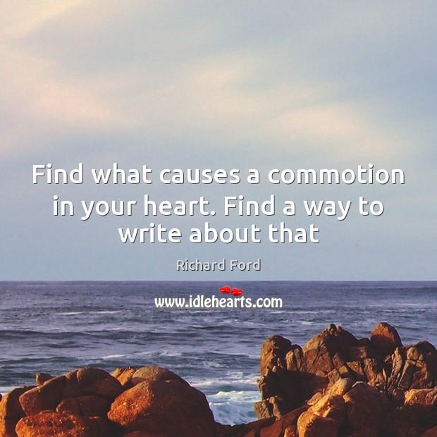 Find what causes a commotion in your heart. Find a way to write about that Image