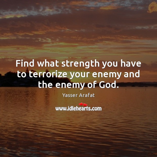 Find what strength you have to terrorize your enemy and the enemy of God. Yasser Arafat Picture Quote