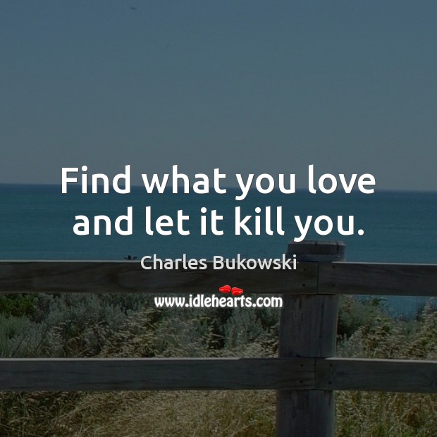 Find what you love and let it kill you. Charles Bukowski Picture Quote