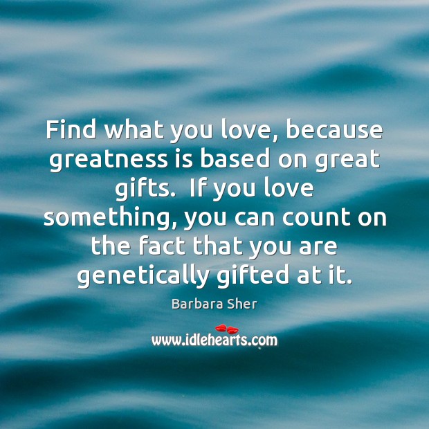 Find what you love, because greatness is based on great gifts.  If Barbara Sher Picture Quote