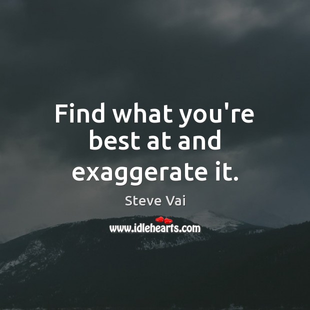 Find what you’re best at and exaggerate it. Steve Vai Picture Quote
