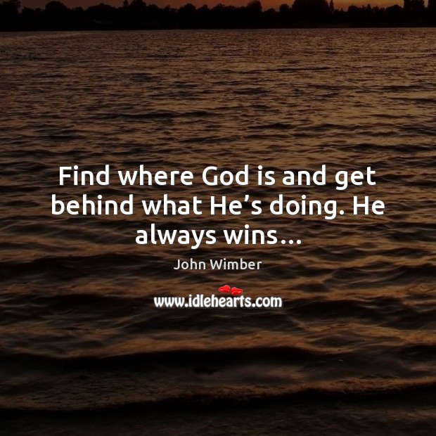 Find where God is and get behind what He’s doing. He always wins… John Wimber Picture Quote