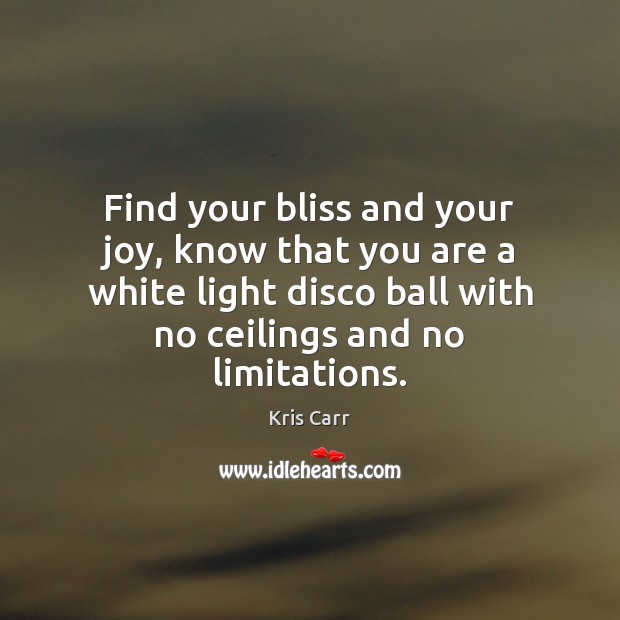 Find your bliss and your joy, know that you are a white Kris Carr Picture Quote