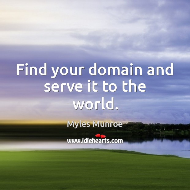 Find your domain and serve it to the world. Myles Munroe Picture Quote