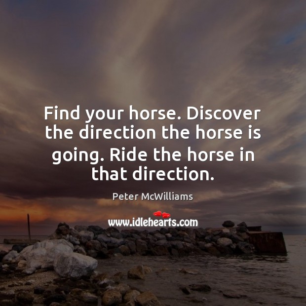 Find your horse. Discover the direction the horse is going. Ride the Peter McWilliams Picture Quote