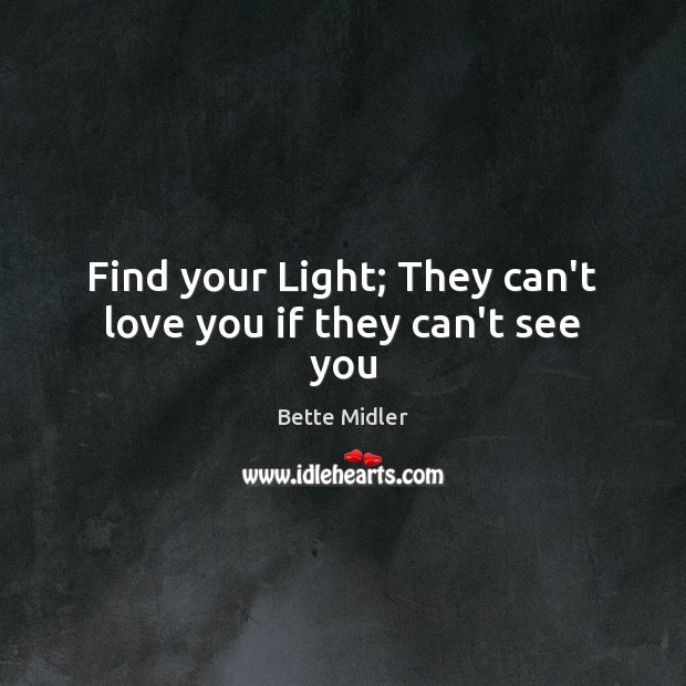 Find your Light; They can’t love you if they can’t see you Bette Midler Picture Quote